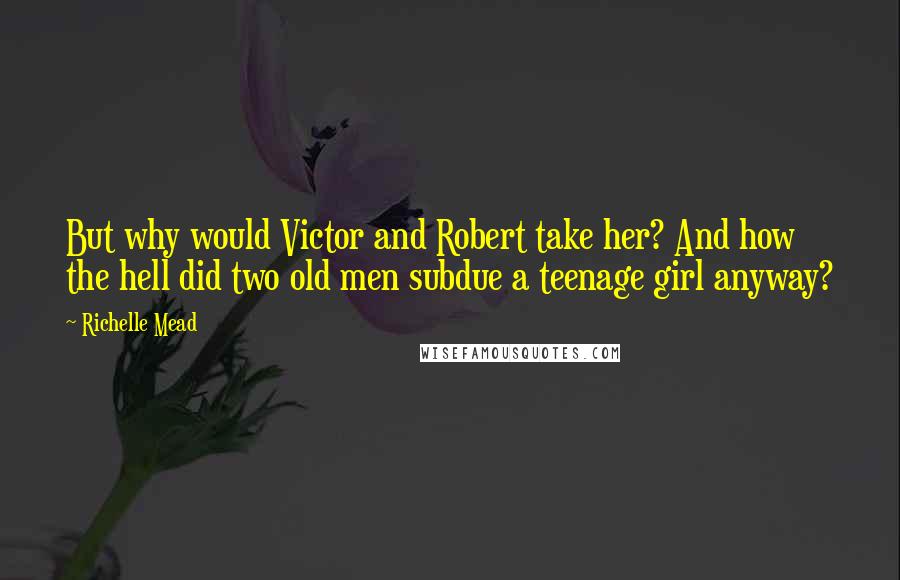 Richelle Mead Quotes: But why would Victor and Robert take her? And how the hell did two old men subdue a teenage girl anyway?