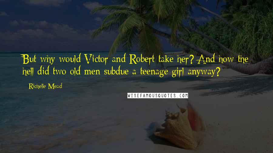 Richelle Mead Quotes: But why would Victor and Robert take her? And how the hell did two old men subdue a teenage girl anyway?