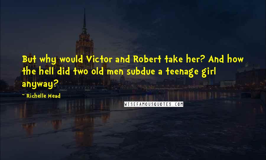 Richelle Mead Quotes: But why would Victor and Robert take her? And how the hell did two old men subdue a teenage girl anyway?