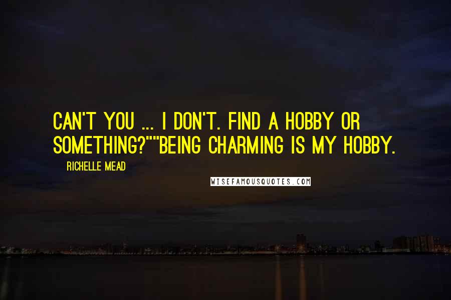 Richelle Mead Quotes: Can't you ... I don't. Find a hobby or something?""Being charming is my hobby.