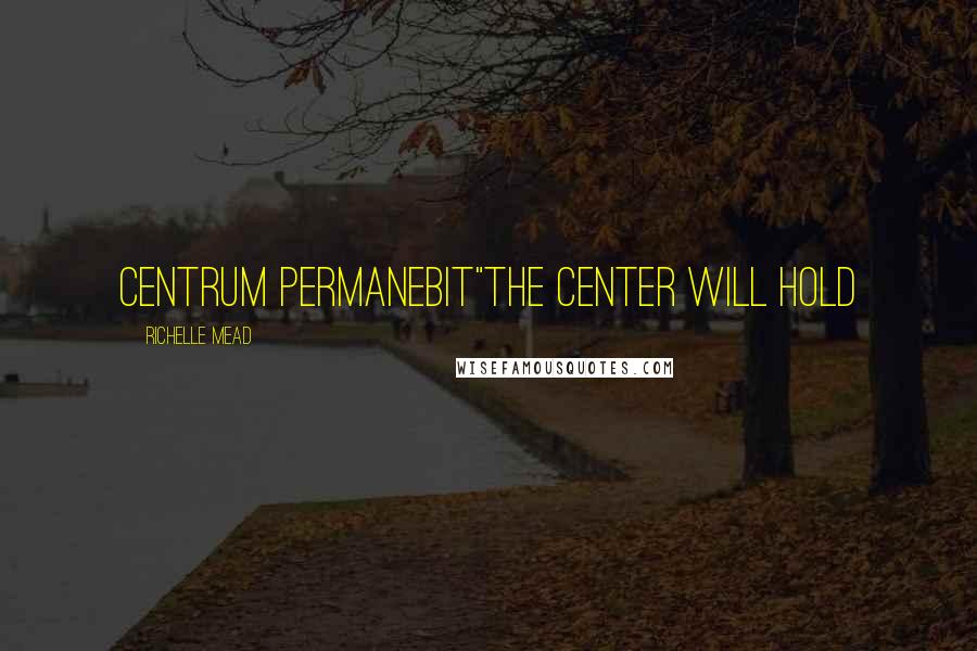 Richelle Mead Quotes: Centrum Permanebit"The Center Will Hold