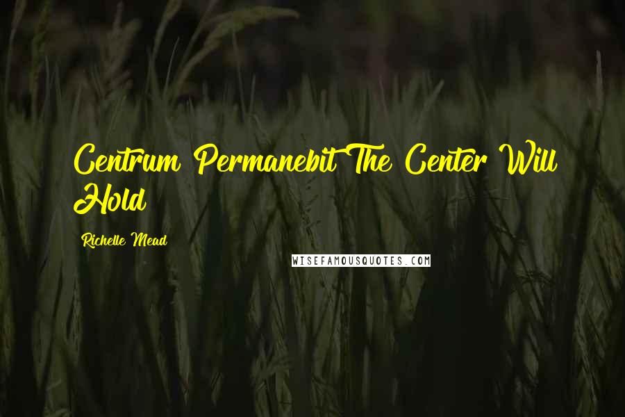 Richelle Mead Quotes: Centrum Permanebit"The Center Will Hold