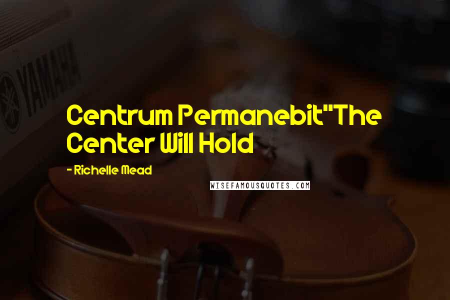 Richelle Mead Quotes: Centrum Permanebit"The Center Will Hold