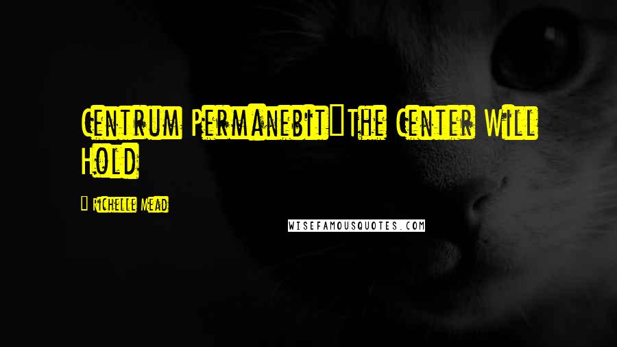 Richelle Mead Quotes: Centrum Permanebit"The Center Will Hold