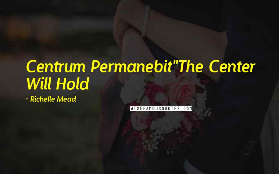 Richelle Mead Quotes: Centrum Permanebit"The Center Will Hold