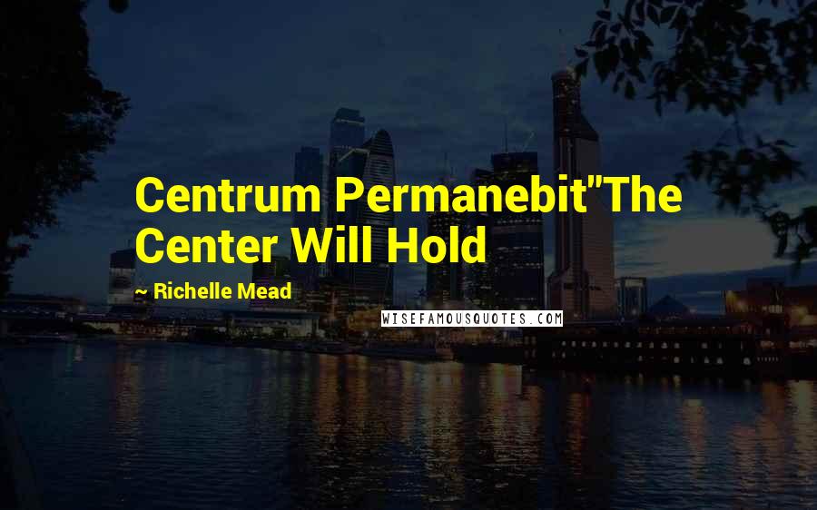 Richelle Mead Quotes: Centrum Permanebit"The Center Will Hold