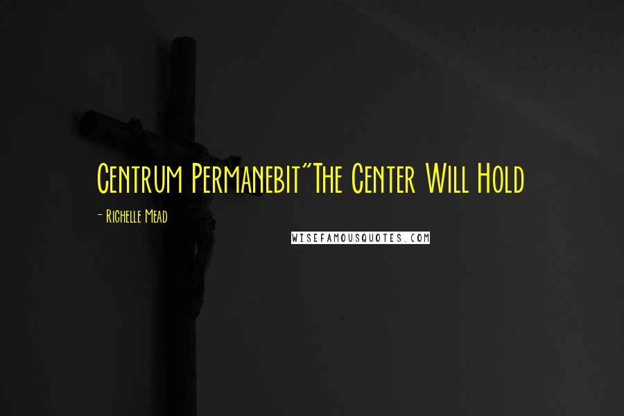 Richelle Mead Quotes: Centrum Permanebit"The Center Will Hold