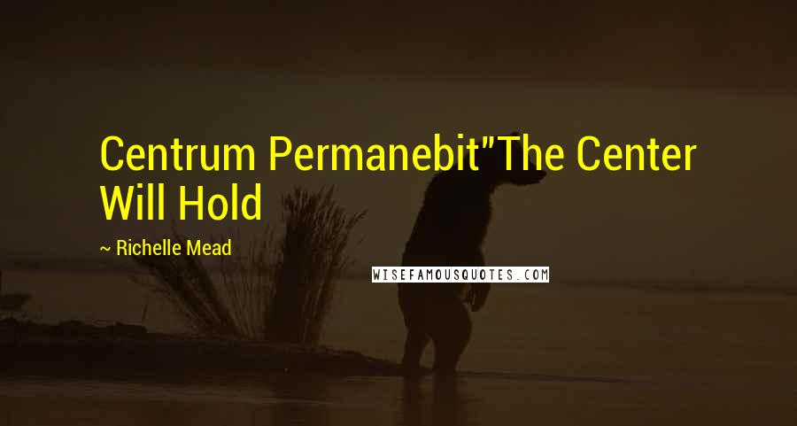 Richelle Mead Quotes: Centrum Permanebit"The Center Will Hold