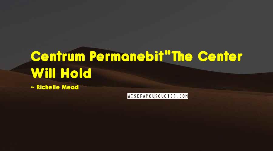 Richelle Mead Quotes: Centrum Permanebit"The Center Will Hold