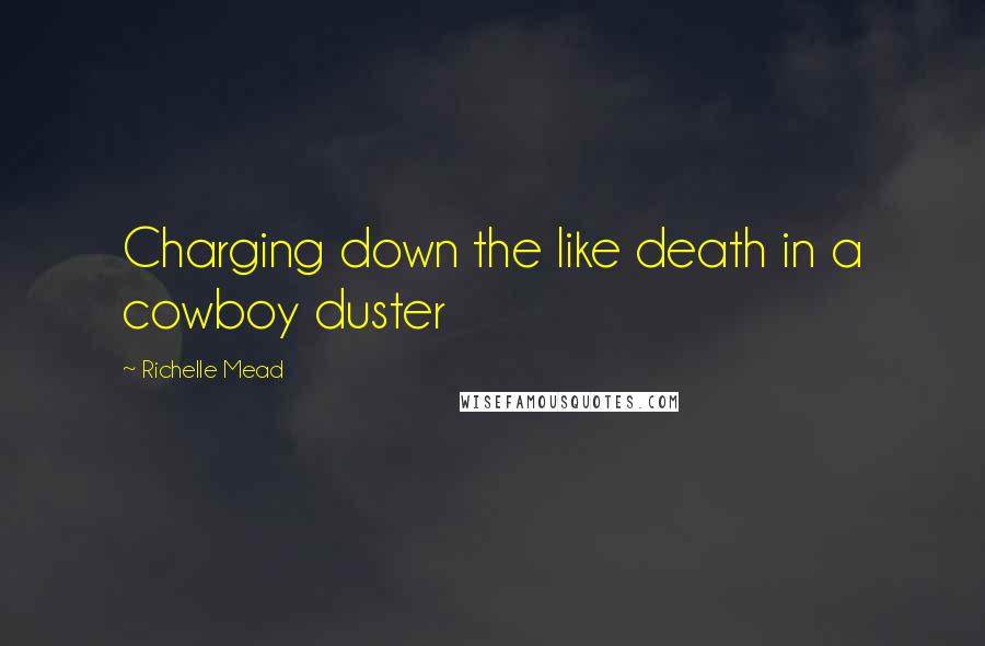 Richelle Mead Quotes: Charging down the like death in a cowboy duster