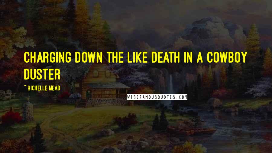 Richelle Mead Quotes: Charging down the like death in a cowboy duster