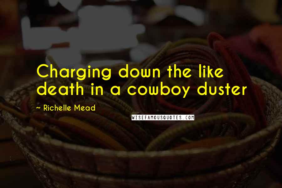 Richelle Mead Quotes: Charging down the like death in a cowboy duster