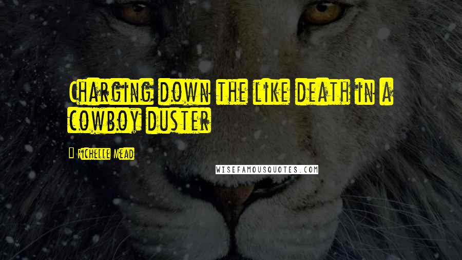 Richelle Mead Quotes: Charging down the like death in a cowboy duster