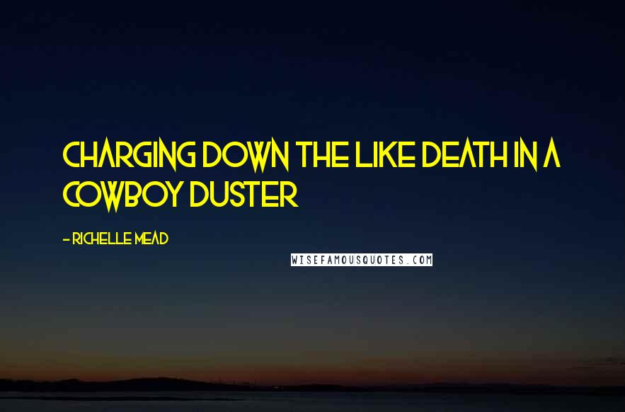 Richelle Mead Quotes: Charging down the like death in a cowboy duster