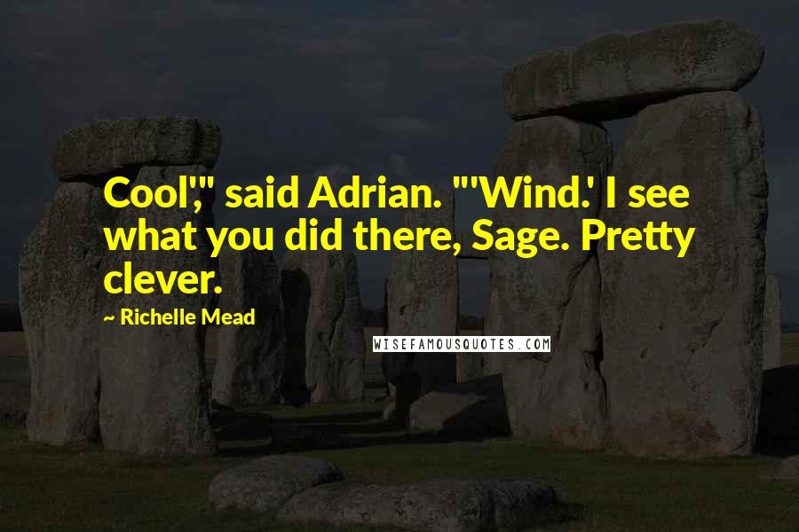 Richelle Mead Quotes: Cool'," said Adrian. "'Wind.' I see what you did there, Sage. Pretty clever.