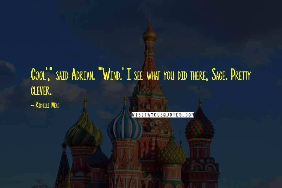 Richelle Mead Quotes: Cool'," said Adrian. "'Wind.' I see what you did there, Sage. Pretty clever.