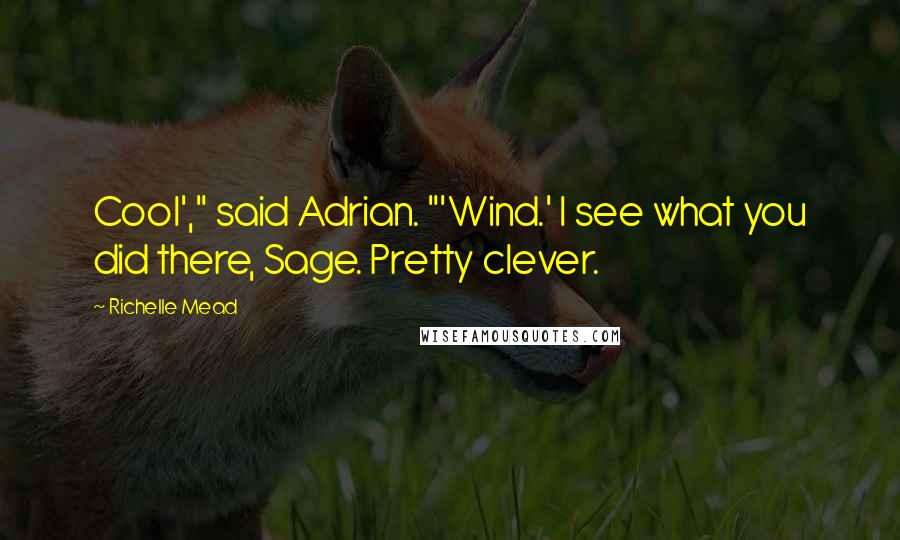 Richelle Mead Quotes: Cool'," said Adrian. "'Wind.' I see what you did there, Sage. Pretty clever.