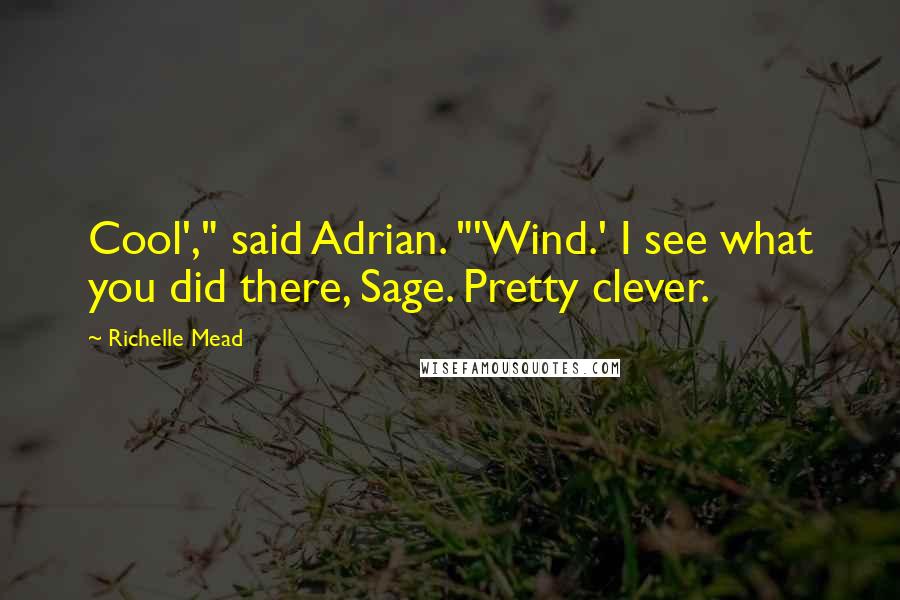 Richelle Mead Quotes: Cool'," said Adrian. "'Wind.' I see what you did there, Sage. Pretty clever.