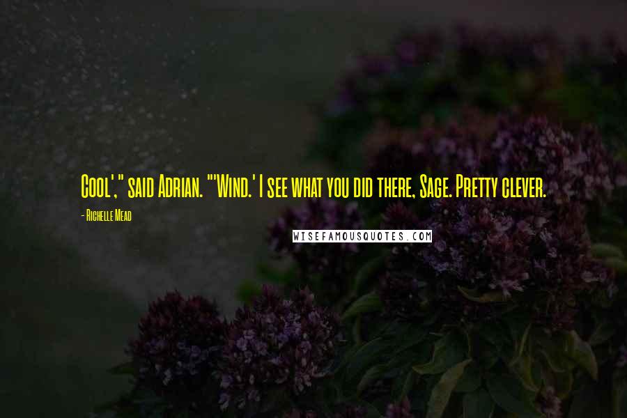 Richelle Mead Quotes: Cool'," said Adrian. "'Wind.' I see what you did there, Sage. Pretty clever.