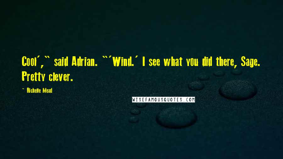 Richelle Mead Quotes: Cool'," said Adrian. "'Wind.' I see what you did there, Sage. Pretty clever.