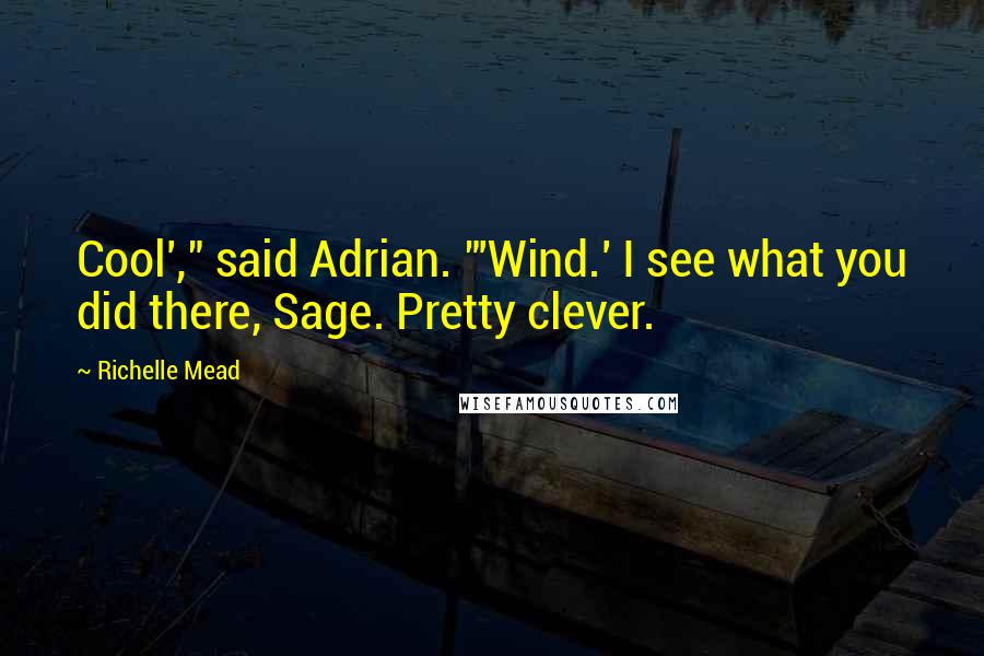 Richelle Mead Quotes: Cool'," said Adrian. "'Wind.' I see what you did there, Sage. Pretty clever.