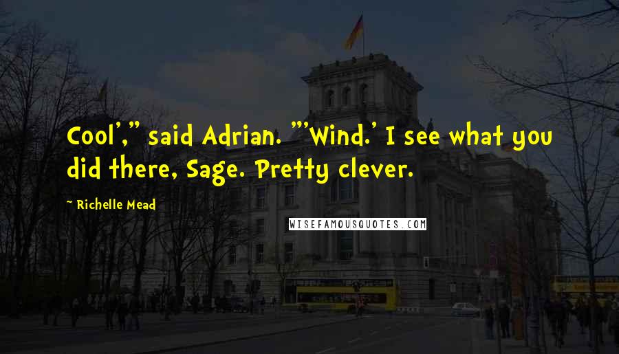 Richelle Mead Quotes: Cool'," said Adrian. "'Wind.' I see what you did there, Sage. Pretty clever.