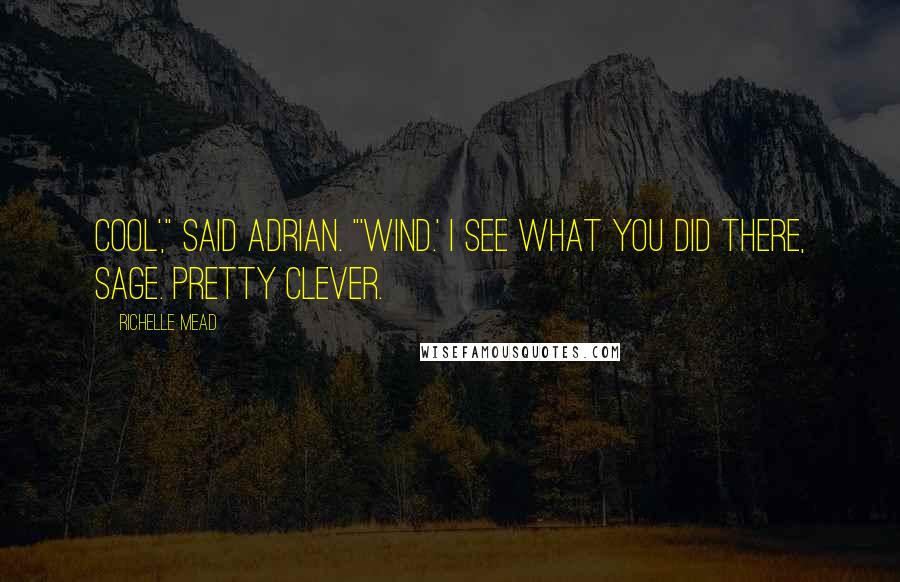 Richelle Mead Quotes: Cool'," said Adrian. "'Wind.' I see what you did there, Sage. Pretty clever.