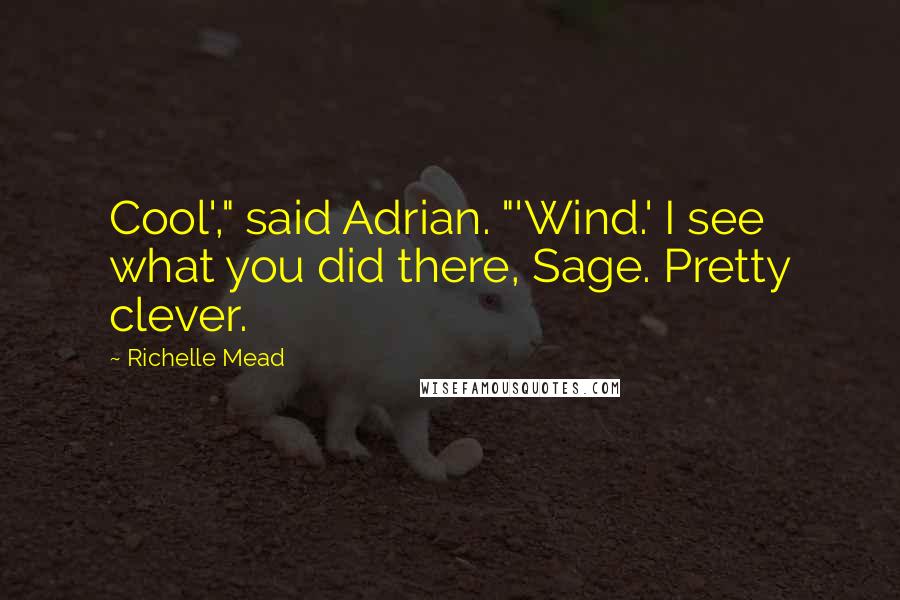 Richelle Mead Quotes: Cool'," said Adrian. "'Wind.' I see what you did there, Sage. Pretty clever.