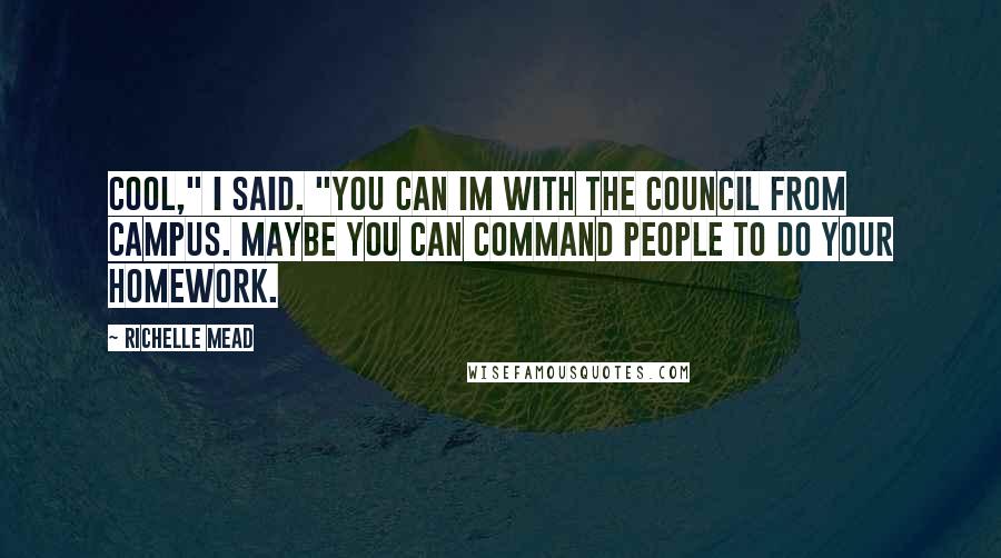Richelle Mead Quotes: Cool," I said. "You can IM with the Council from campus. Maybe you can command people to do your homework.