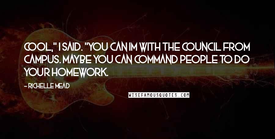 Richelle Mead Quotes: Cool," I said. "You can IM with the Council from campus. Maybe you can command people to do your homework.