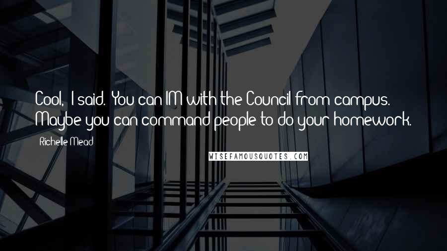 Richelle Mead Quotes: Cool," I said. "You can IM with the Council from campus. Maybe you can command people to do your homework.