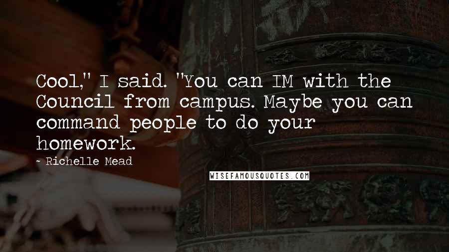 Richelle Mead Quotes: Cool," I said. "You can IM with the Council from campus. Maybe you can command people to do your homework.