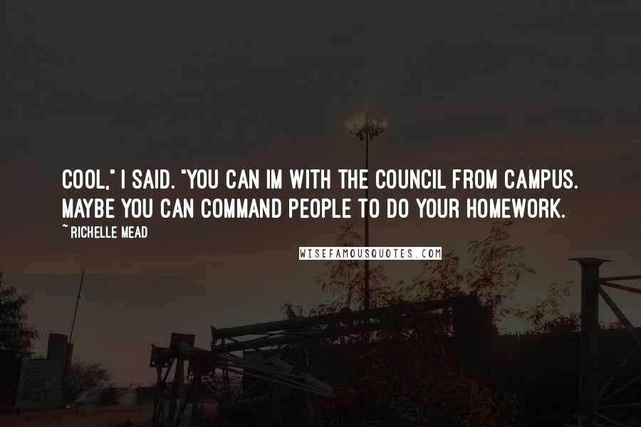 Richelle Mead Quotes: Cool," I said. "You can IM with the Council from campus. Maybe you can command people to do your homework.