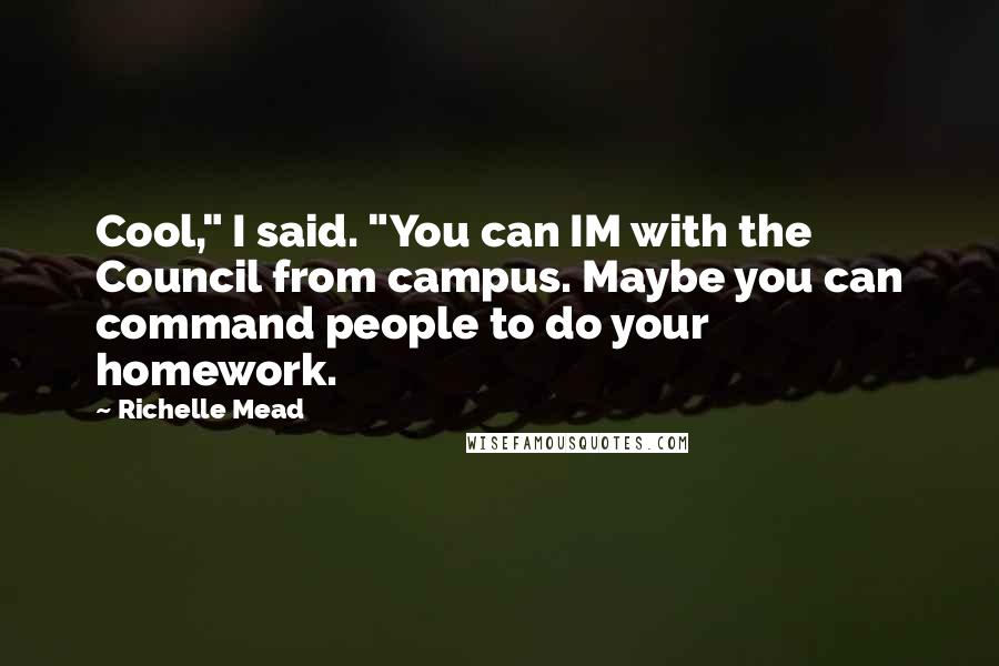 Richelle Mead Quotes: Cool," I said. "You can IM with the Council from campus. Maybe you can command people to do your homework.