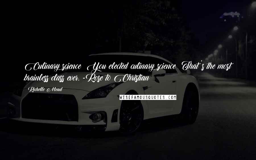 Richelle Mead Quotes: Culinary science? You elected culinary science? That's the most brainless class ever. -Rose to Christian