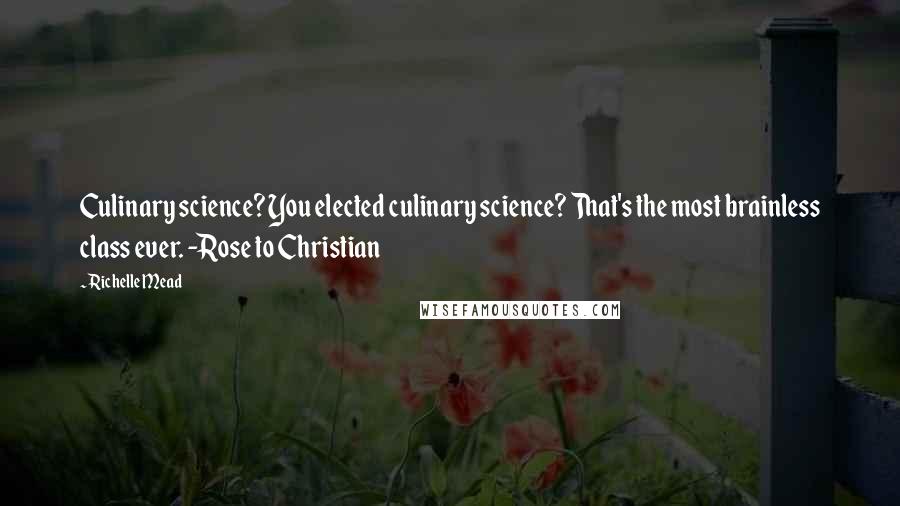 Richelle Mead Quotes: Culinary science? You elected culinary science? That's the most brainless class ever. -Rose to Christian