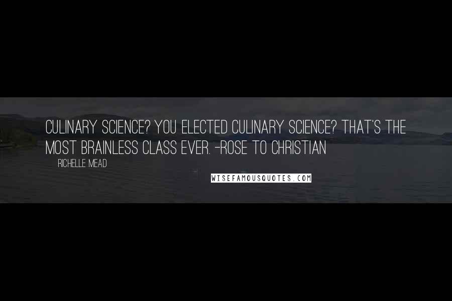 Richelle Mead Quotes: Culinary science? You elected culinary science? That's the most brainless class ever. -Rose to Christian