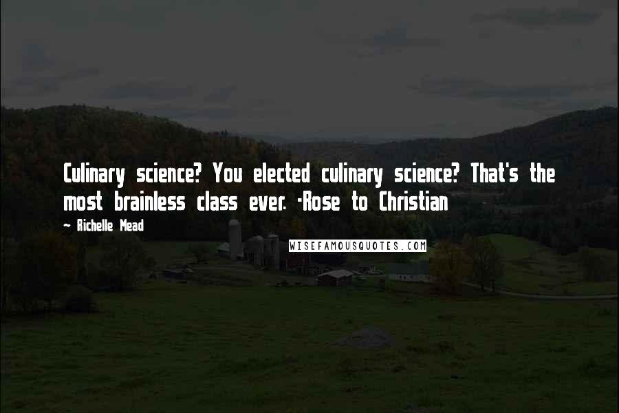 Richelle Mead Quotes: Culinary science? You elected culinary science? That's the most brainless class ever. -Rose to Christian