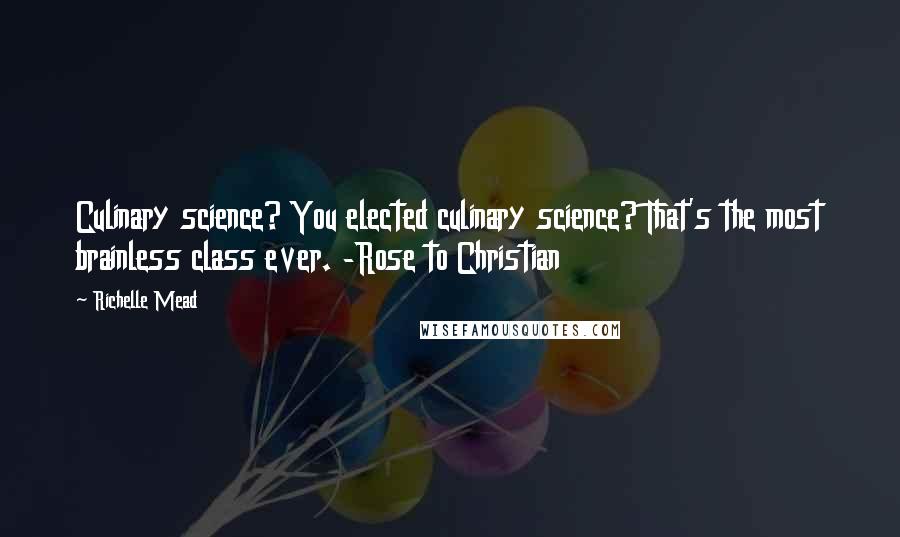 Richelle Mead Quotes: Culinary science? You elected culinary science? That's the most brainless class ever. -Rose to Christian