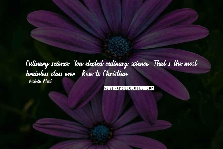 Richelle Mead Quotes: Culinary science? You elected culinary science? That's the most brainless class ever. -Rose to Christian