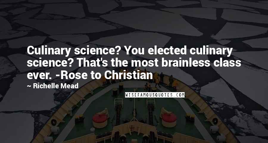 Richelle Mead Quotes: Culinary science? You elected culinary science? That's the most brainless class ever. -Rose to Christian