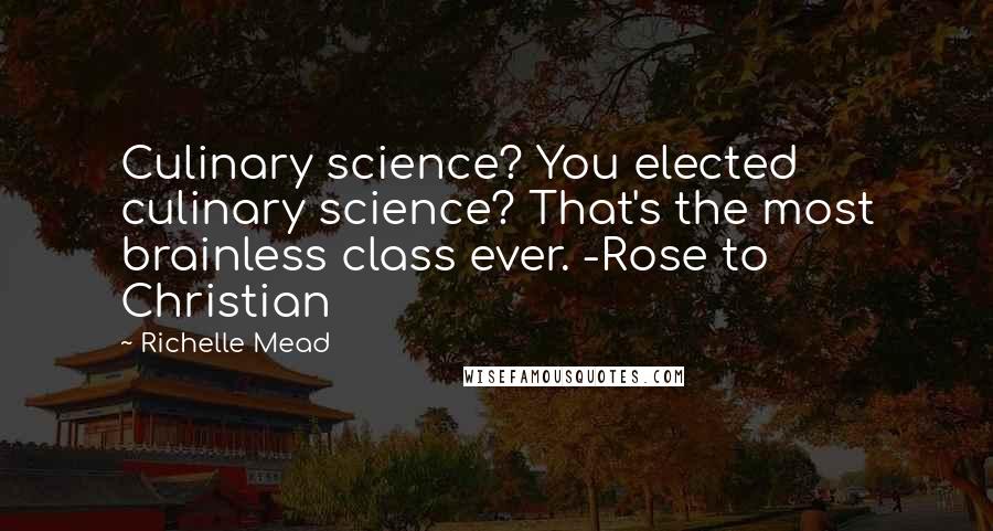 Richelle Mead Quotes: Culinary science? You elected culinary science? That's the most brainless class ever. -Rose to Christian