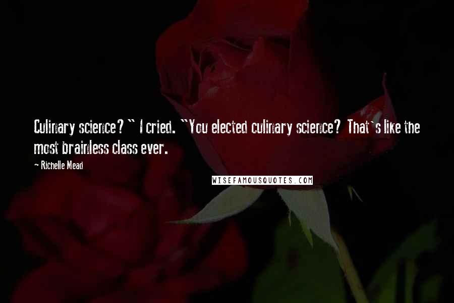 Richelle Mead Quotes: Culinary science?" I cried. "You elected culinary science? That's like the most brainless class ever.