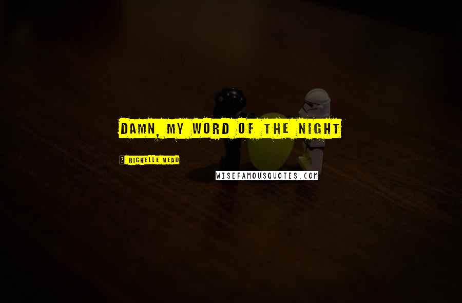 Richelle Mead Quotes: Damn, my word of the night