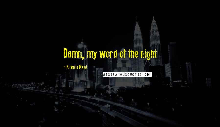 Richelle Mead Quotes: Damn, my word of the night