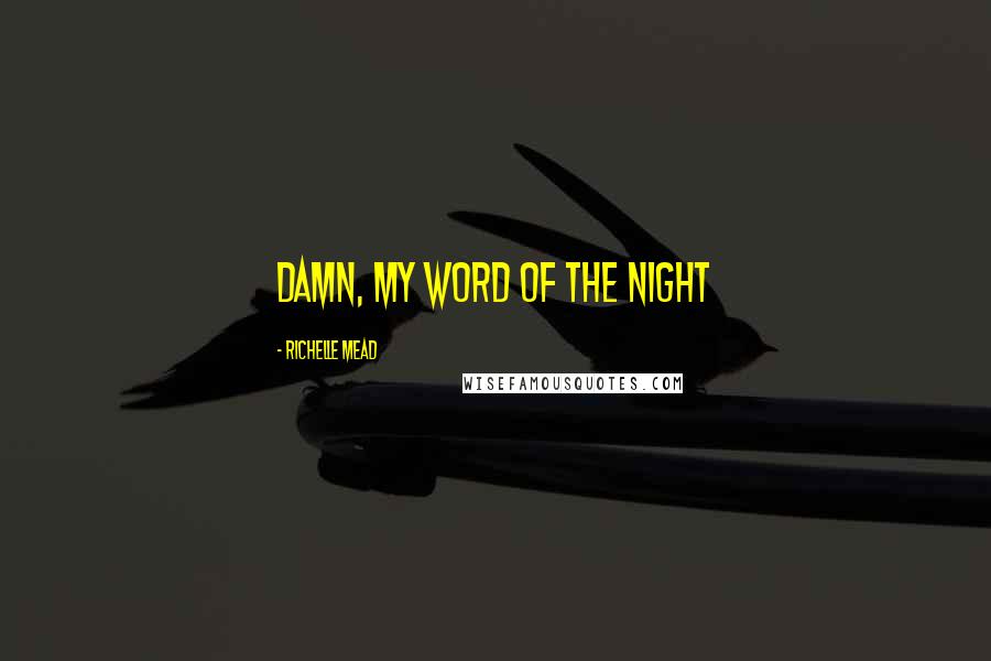 Richelle Mead Quotes: Damn, my word of the night
