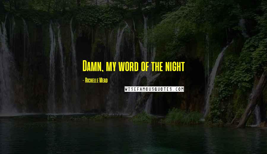Richelle Mead Quotes: Damn, my word of the night