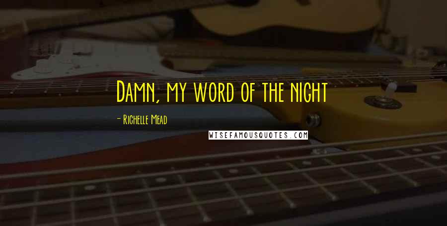 Richelle Mead Quotes: Damn, my word of the night