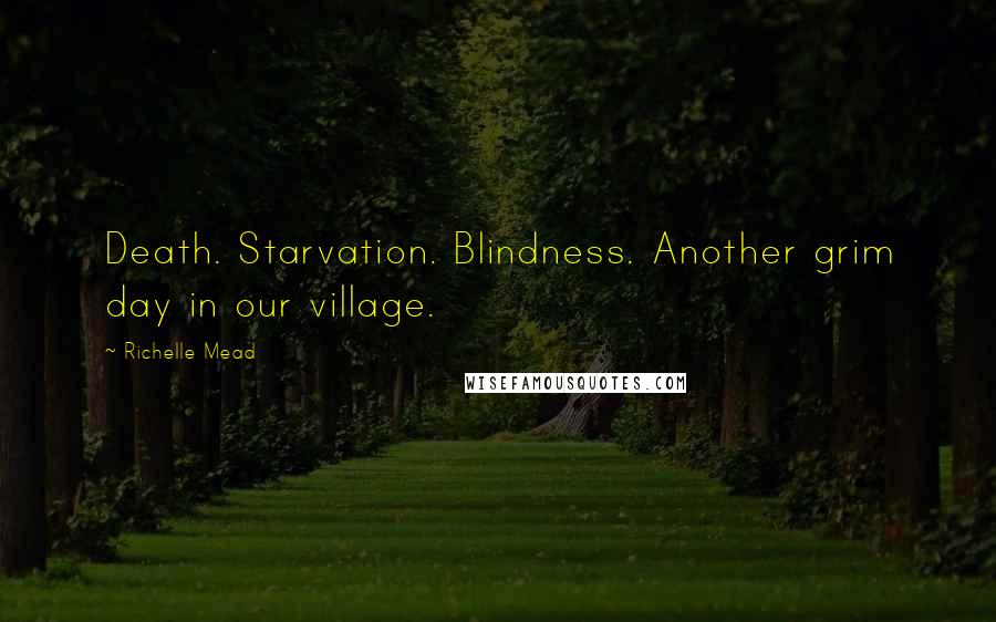Richelle Mead Quotes: Death. Starvation. Blindness. Another grim day in our village.
