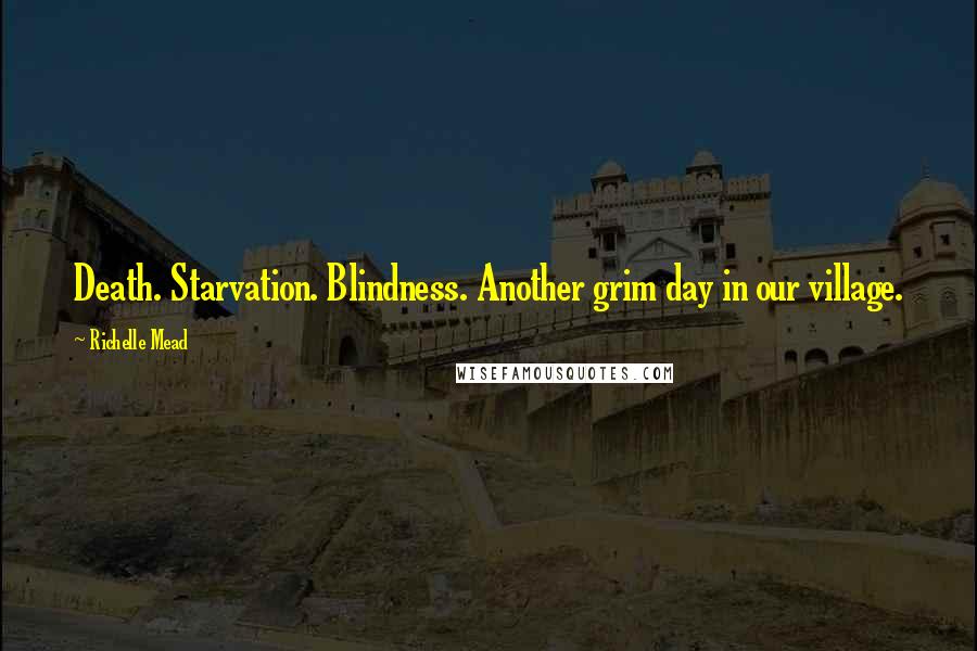 Richelle Mead Quotes: Death. Starvation. Blindness. Another grim day in our village.